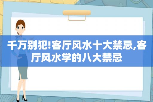 千万别犯!客厅风水十大禁忌,客厅风水学的八大禁忌