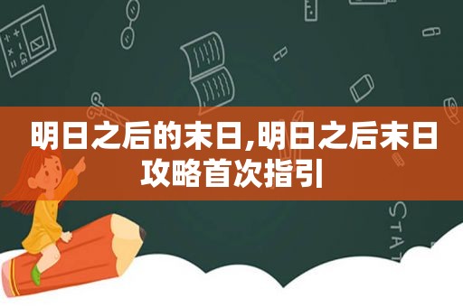 明日之后的末日,明日之后末日攻略首次指引