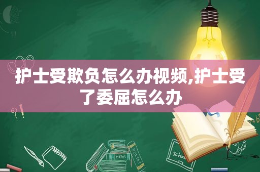 护士受欺负怎么办视频,护士受了委屈怎么办