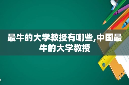 最牛的大学教授有哪些,中国最牛的大学教授