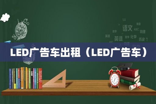 LED广告车出租（LED广告车）