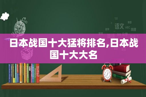 日本战国十大猛将排名,日本战国十大大名