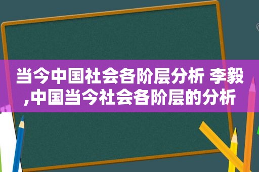 当今中国社会各阶层分析 李毅,中国当今社会各阶层的分析  第1张