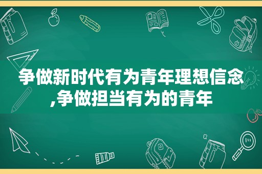 争做新时代有为青年理想信念,争做担当有为的青年