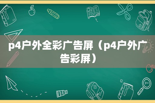 p4户外全彩广告屏（p4户外广告彩屏）