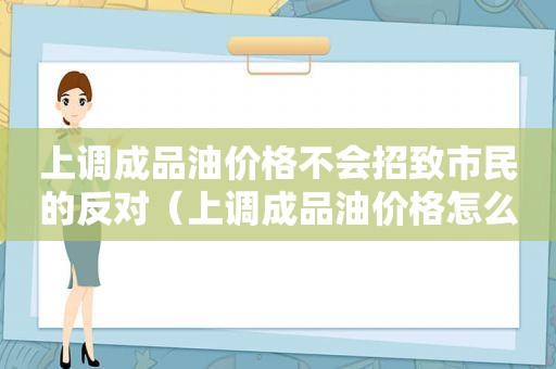 上调成品油价格不会招致市民的反对（上调成品油价格怎么算）  第1张