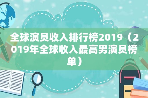 全球演员收入排行榜2019（2019年全球收入最高男演员榜单）