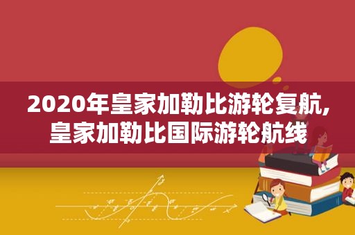 2020年皇家加勒比游轮复航,皇家加勒比国际游轮航线