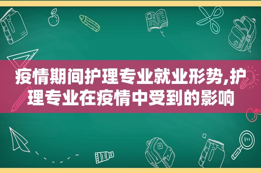 疫情期间护理专业就业形势,护理专业在疫情中受到的影响