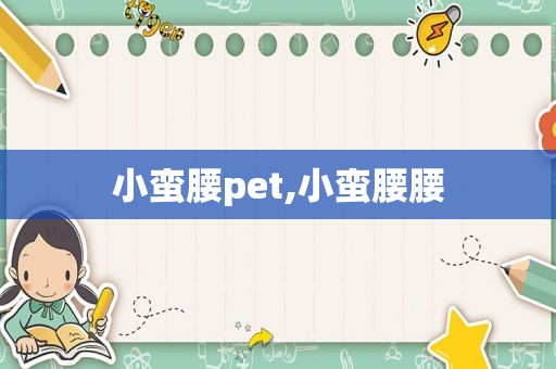 小蛮腰pet,小蛮腰腰