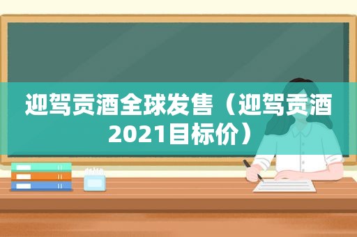 迎驾贡酒全球发售（迎驾贡酒2021目标价）