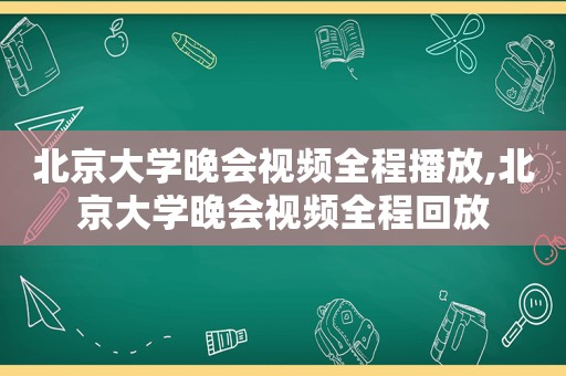 北京大学晚会视频全程播放,北京大学晚会视频全程回放