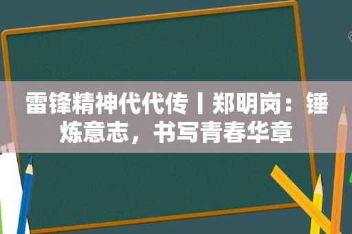 雷锋精神代代传丨郑明岗：锤炼意志，书写青春华章  第1张