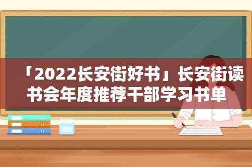 「2022长安街好书」长安街读书会年度推荐干部学习书单