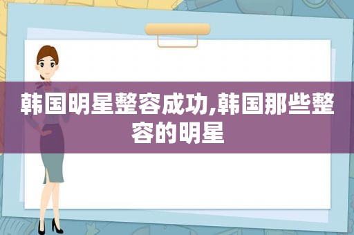 韩国明星整容成功,韩国那些整容的明星