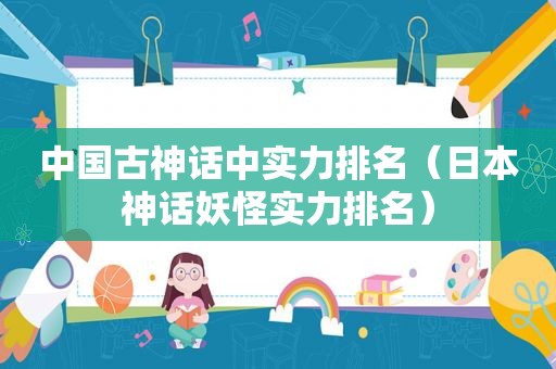 中国古神话中实力排名（日本神话妖怪实力排名）