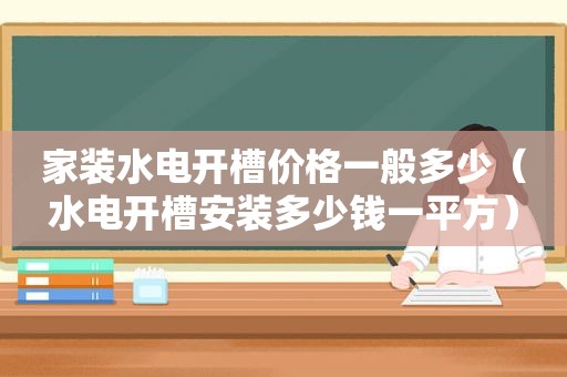 家装水电开槽价格一般多少（水电开槽安装多少钱一平方）