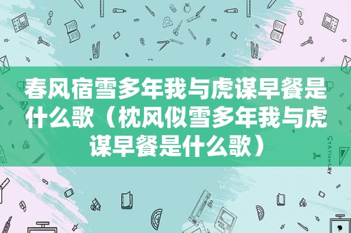 春风宿雪多年我与虎谋早餐是什么歌（枕风似雪多年我与虎谋早餐是什么歌）