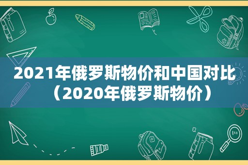 2021年俄罗斯物价和中国对比（2020年俄罗斯物价）  第1张