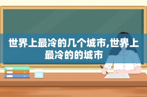 世界上最冷的几个城市,世界上最冷的的城市