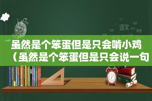 虽然是个笨蛋但是只会啃小鸡（虽然是个笨蛋但是只会说一句话）  第1张