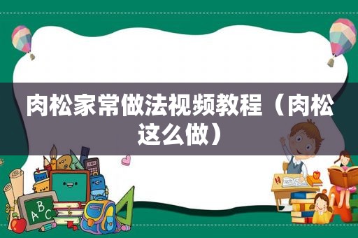 肉松家常做法视频教程（肉松这么做）