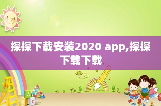 探探下载安装2020 app,探探下载下载