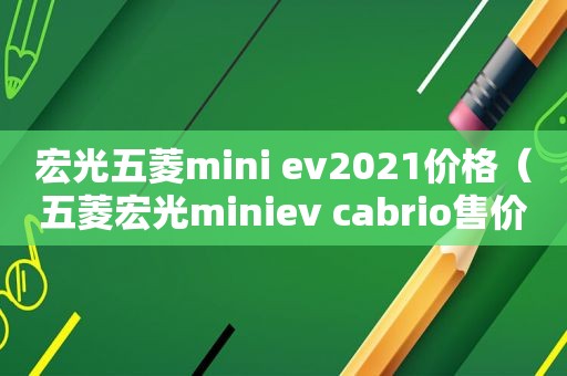 宏光五菱mini ev2021价格（五菱宏光miniev cabrio售价）