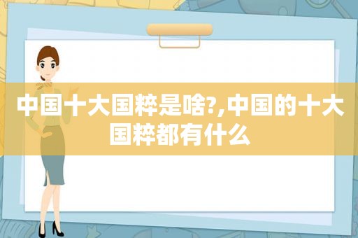 中国十大国粹是啥?,中国的十大国粹都有什么  第1张