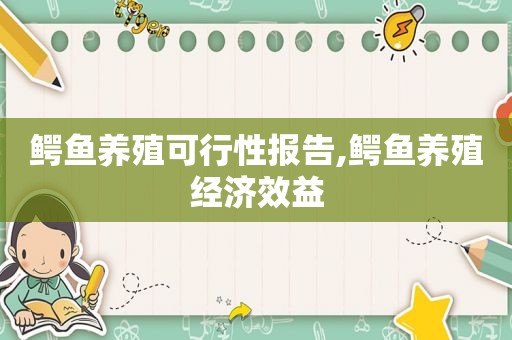 鳄鱼养殖可行性报告,鳄鱼养殖经济效益