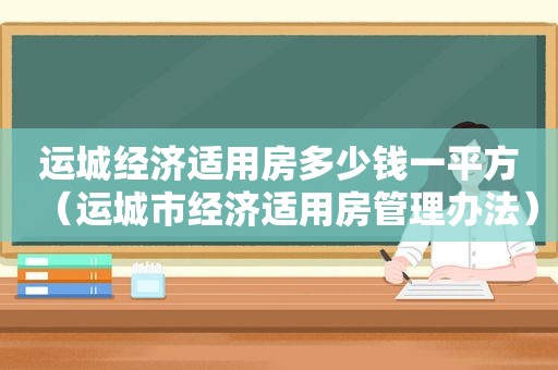 运城经济适用房多少钱一平方（运城市经济适用房管理办法）  第1张