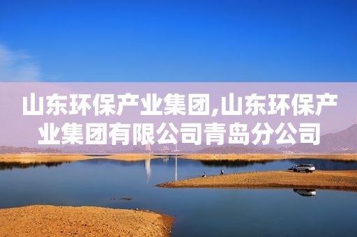 山东环保产业集团,山东环保产业集团有限公司青岛分公司