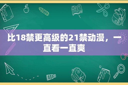 比 *** 更高级的21禁动漫，一直看一直爽