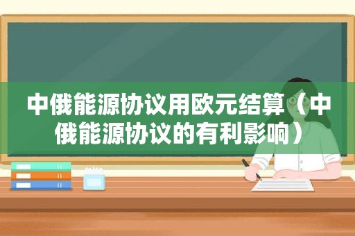 中俄能源协议用欧元结算（中俄能源协议的有利影响）