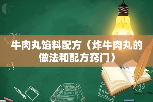 牛肉丸馅料配方（炸牛肉丸的做法和配方窍门）