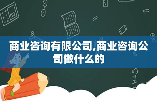 商业咨询有限公司,商业咨询公司做什么的