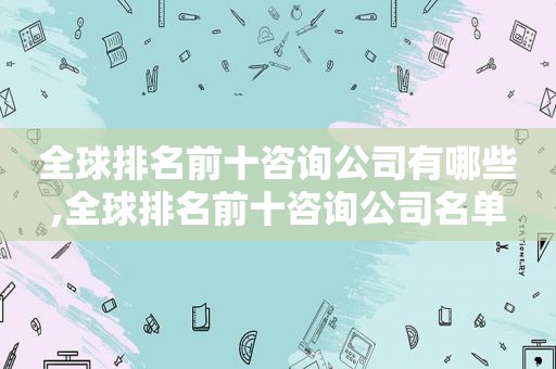 全球排名前十咨询公司有哪些,全球排名前十咨询公司名单  第1张