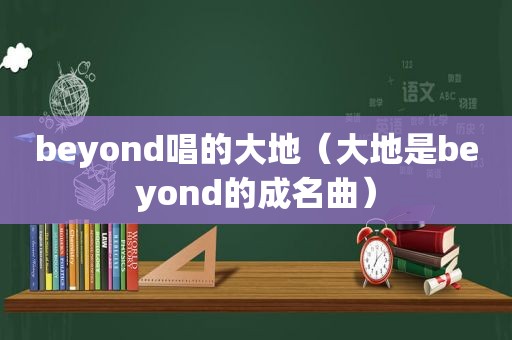 beyond唱的大地（大地是beyond的成名曲）