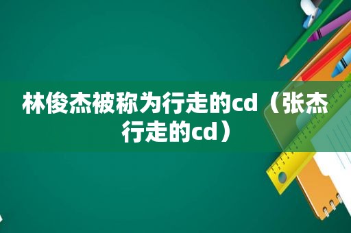 林俊杰被称为行走的cd（张杰行走的cd）