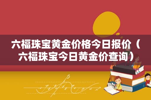 六福珠宝黄金价格今日报价（六福珠宝今日黄金价查询）