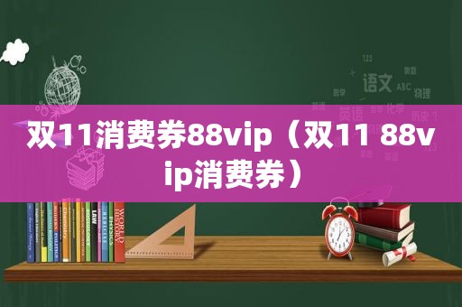 双11消费券88vip（双11 88vip消费券）