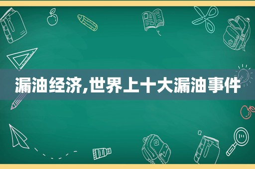 漏油经济,世界上十大漏油事件