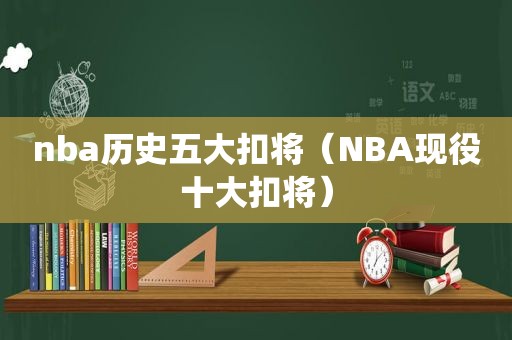 nba历史五大扣将（NBA现役十大扣将）