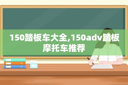 150踏板车大全,150adv踏板摩托车推荐  第1张