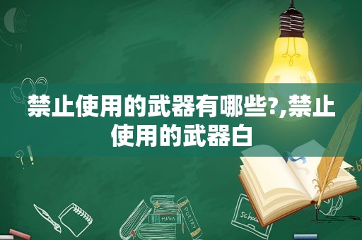 禁止使用的武器有哪些?,禁止使用的武器白