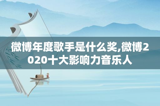 微博年度歌手是什么奖,微博2020十大影响力音乐人