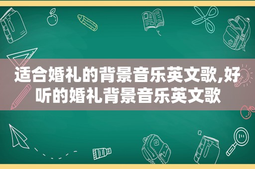 适合婚礼的背景音乐英文歌,好听的婚礼背景音乐英文歌