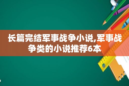 长篇完结军事战争小说,军事战争类的小说推荐6本