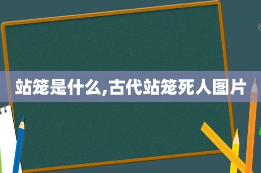 站笼是什么,古代站笼死人图片