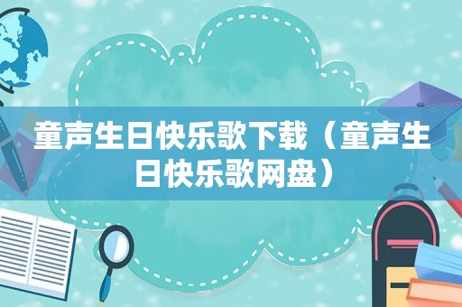 童声生日快乐歌下载（童声生日快乐歌网盘）